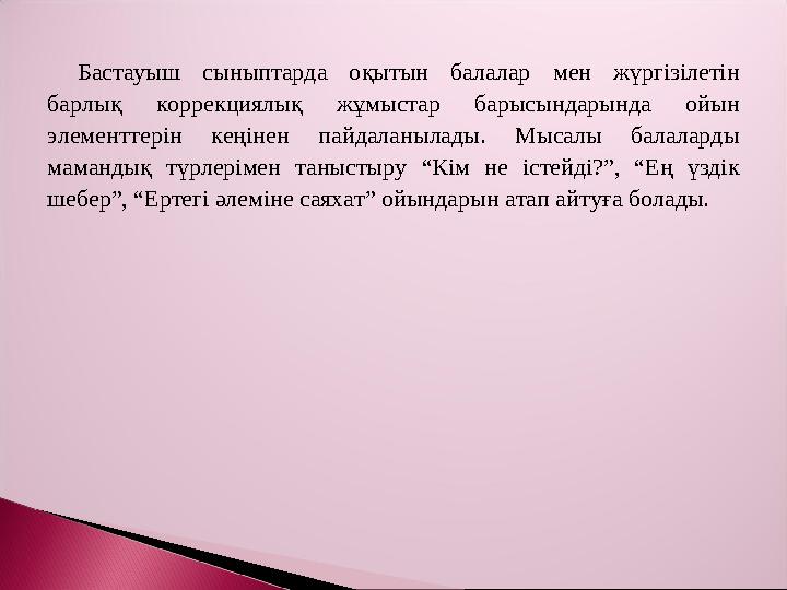 Бастауыш сыныптарда оқытын балалар мен жүргізілетін барлық коррекциялық жұмыстар барысындарында ойын элементтерін кеңінен пай