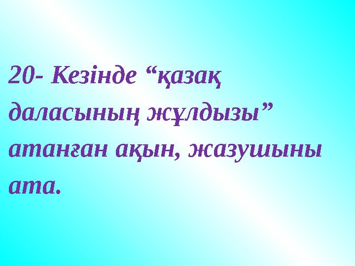 20- Кезінде “қазақ даласының жұлдызы” атанған ақын, жазушыны ата. 20- Кезінде “қазақ даласының жұлдызы” атанған ақын, жазушыны ата.