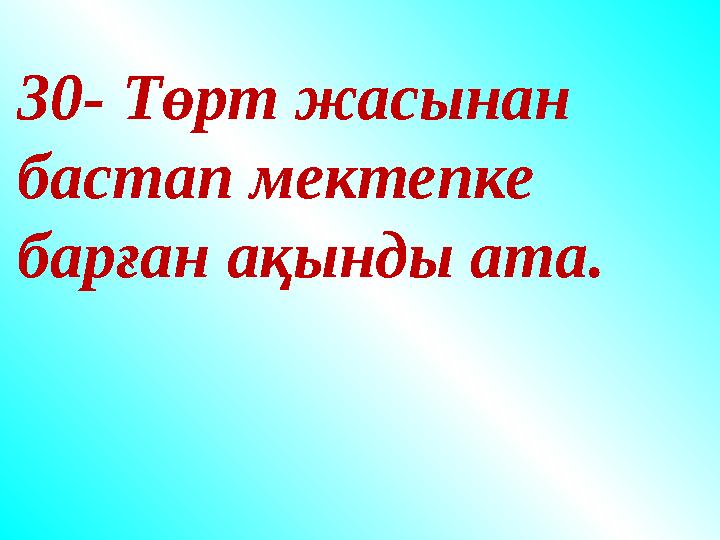 30- Төрт жасынан бастап мектепке барған ақынды ата. 30- Төрт жасынан бастап мектепке барған ақынды ата.