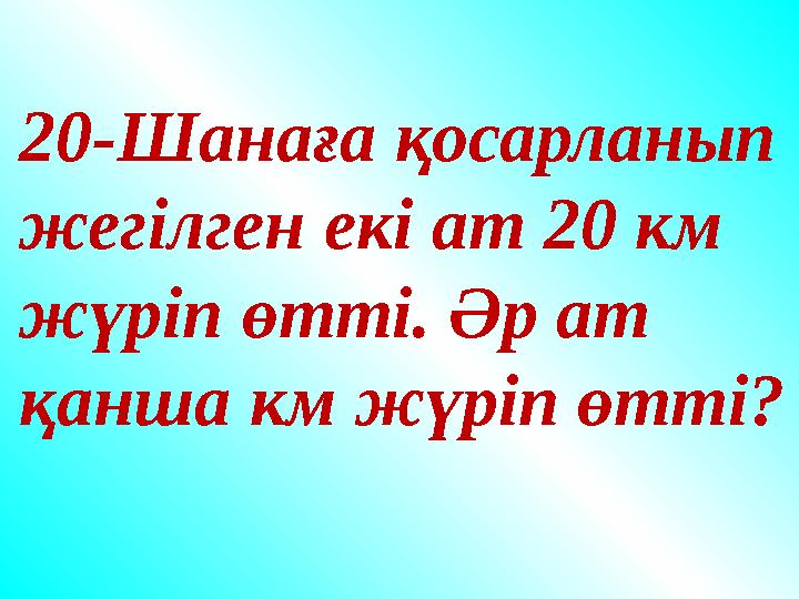 20-Шанаға қосарланып жегілген екі ат 20 км жүріп өтті. Әр ат қанша км жүріп өтті? 20-Шанаға қосарланып жегілген екі ат 20 км жүріп өтті. Әр ат қанша км жүріп өтті?