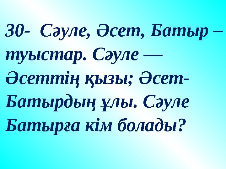 30- Сәуле, Әсет, Батыр – туыстар. Сәуле — Әсеттің қызы; Әсет- Батырдың ұлы. Сәуле Батырға кім болады? 30- Сәуле, Әсет, Батыр – туыстар. Сәуле — Әсеттің қызы; Әсет- Батырдың ұлы. Сәуле Батырға кім болады?