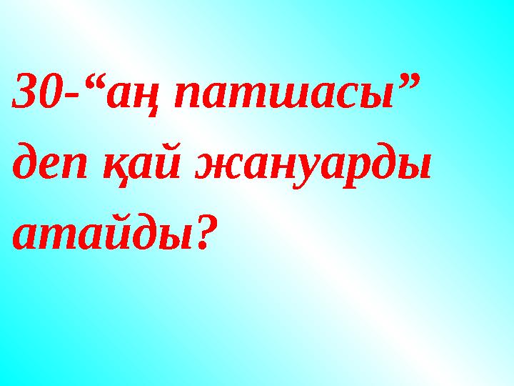 30-“аң патшасы” деп қай жануарды атайды? 30-“аң патшасы” деп қай жануарды атайды?