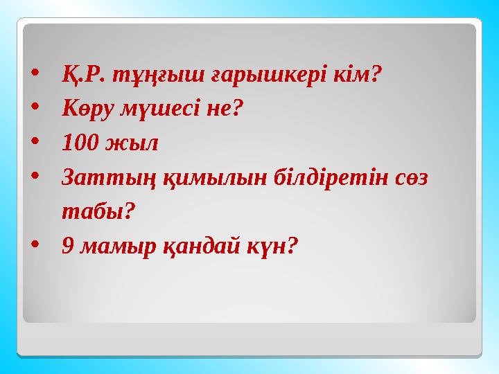•Қ.Р. тұңғыш ғарышкері кім? •Көру мүшесі не? •100 жыл •Заттың қимылын білдіретін сөз табы? •9 мамыр қандай күн? •Қ.Р. тұңғыш ғарышкері кім? •Көру мүшесі не? •100 жыл •Заттың қимылын білдіретін сөз табы? •9 мамыр қандай күн?