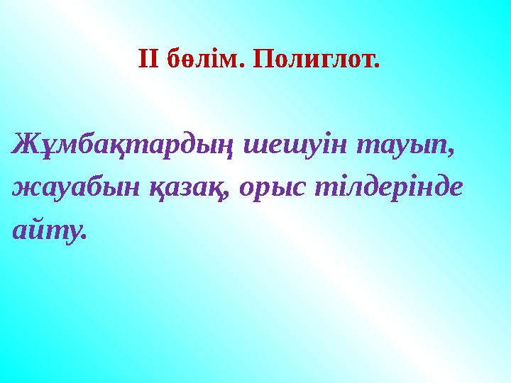 ІІ бөлім. Полиглот. Жұмбақтардың шешуін тауып, жауабын қазақ, орыс тілдерінде айту. ІІ бөлім. Полиглот. Жұмбақтардың шешуін тауып, жауабын қазақ, орыс тілдерінде айту.