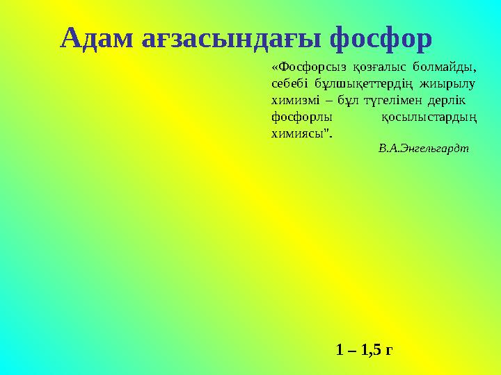 Адам ағзасындағы фосфор «Фосфорсыз қозғалыс болмайды, себебі бұлшықеттердің жиырылу химизмі – бұл түгелімен дерлік фосфорл
