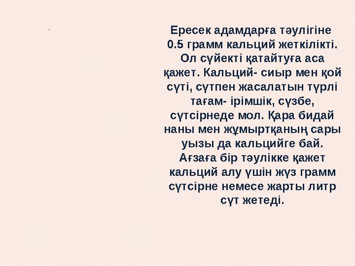 . Ересек адамдарға тәулігіне 0.5 грамм кальций жеткілікті. Ол сүйекті қатайтуға аса қажет. Кальций- сиыр мен қой сүті, сүт