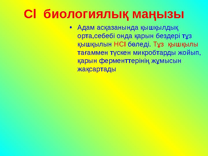 Сl биологиялық маңызы •Адам асқазанында қышқылдық орта,себебі онда қарын бездері тұз қышқылын НСl бөледі. Тұз қышқылы тағам