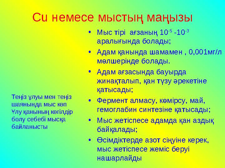 Сu немесе мыстың маңызы •Мыс тірі ағзаның 10 -5 -10 -3 аралығында болады; •Адам қанында шамамен , 0,001мг/л мөлшерінде болад