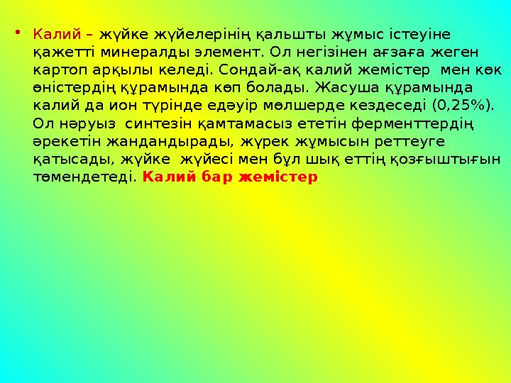 •Калий – жүйке жүйелерінің қальшты жұмыс істеуіне қажетті минералды элемент. Ол негізінен ағзаға жеген картоп арқылы келеді. С