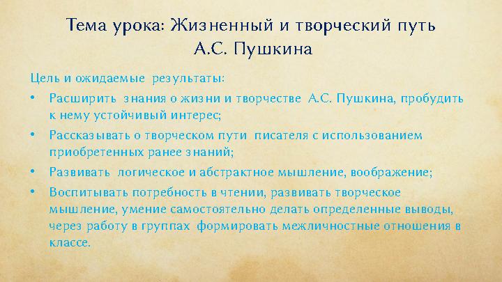 Тема урока: Жизненный и творческий путь А.С. Пушкина Цель и ожидаемые результаты: •Расширить знания о жизни и творчестве А.С