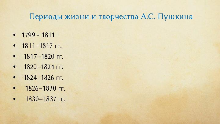 Периоды жизни и творчества А.С. Пушкина •1799 - 1811 •1811–1817 гг. • 1817–1820 гг. • 1820–1824 гг. • 1824–1826 гг. • 1826–1830