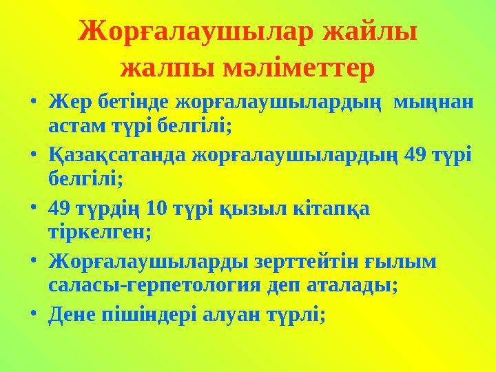 Жорғалаушылар жайлы жалпы мәліметтер •Жер бетінде жорғалаушылардың мыңнан астам түрі белгілі; •Қазақсатанда жорғалаушылардың