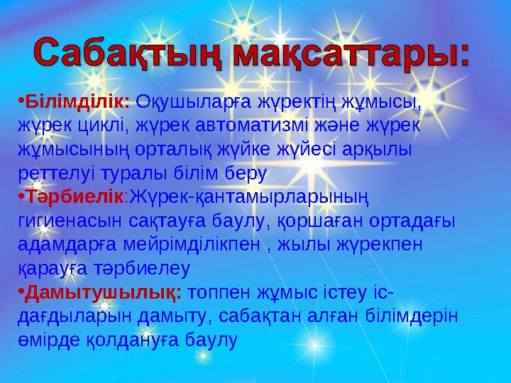 •Білімділік: Оқушыларға жүректің жұмысы, жүрек циклі, жүрек автоматизмі және жүрек жұмысының орталық жүйке жүйесі арқылы ретт •Білімділік: Оқушыларға жүректің жұмысы, жүрек циклі, жүрек автоматизмі және жүрек жұмысының орталық жүйке жүйесі арқылы ретт