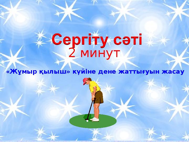2 минут «Жұмыр қылыш» күйіне дене жаттығуын жасау 2 минут «Жұмыр қылыш» күйіне дене жаттығуын жасау
