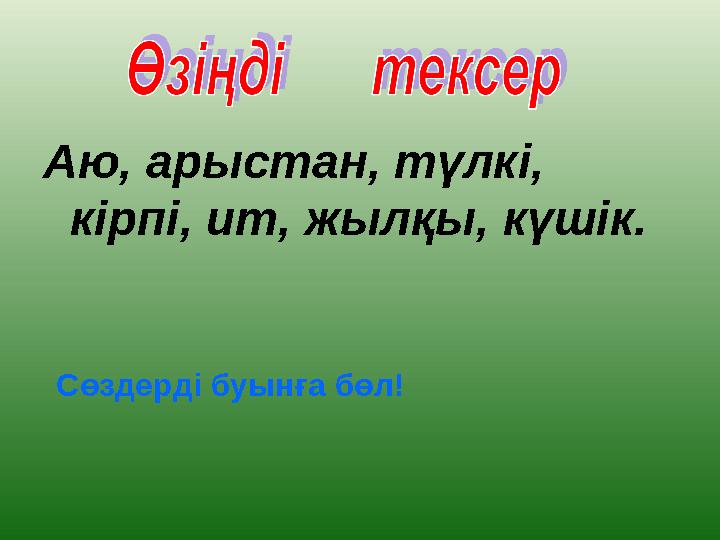 Аю, арыстан, түлкі, кірпі, ит, жылқы, күшік. Сөздерді буынға бөл!