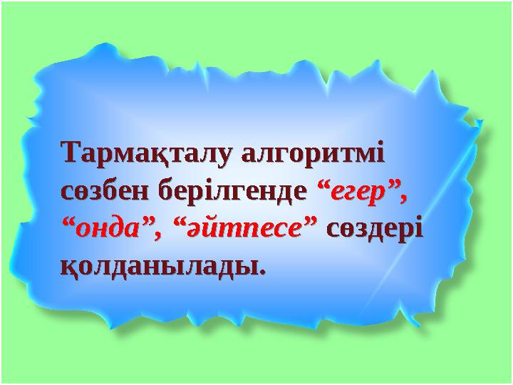 Тармақталу алгоритмі сөзбен берілгенде “егер”, “онда”, “әйтпесе” сөздері қолданылады. Тармақталу алгоритмі сөзбен берілген