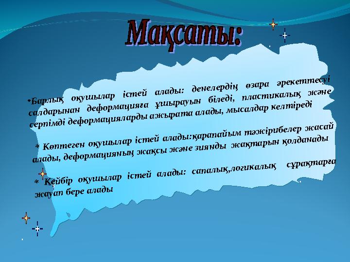 •Барлық оқушылар істей алады: денелердің өзара әрекеттесуі салдарынан деформацияға ұшырауын біледі, пластикалық және серпімді