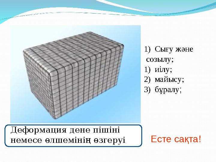 Деформация дене пішіні немесе өлшемінің өзгеруі 1)Сығу және созылу; 1)иілу; 2)майысу; 3)бұралу; Есте сақта!