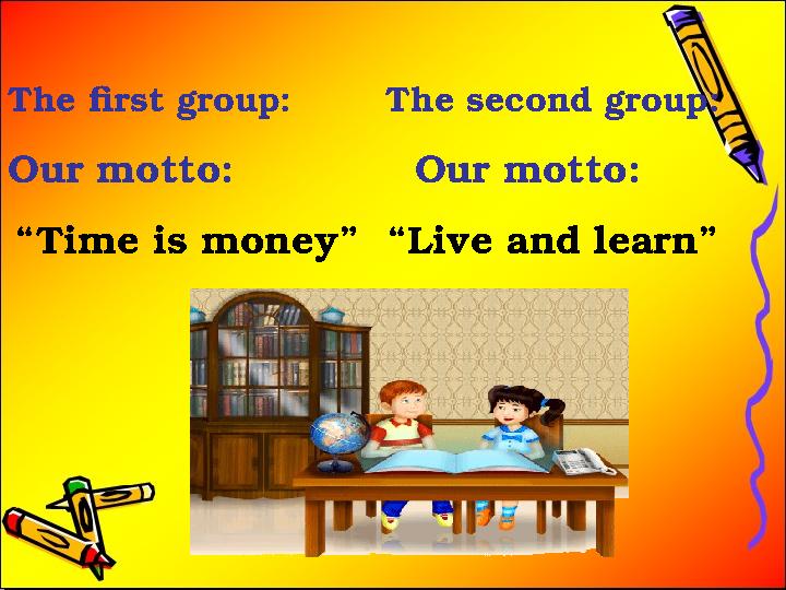 The first group: The second group: Our motto: Our motto: “Time is money” “Live and learn