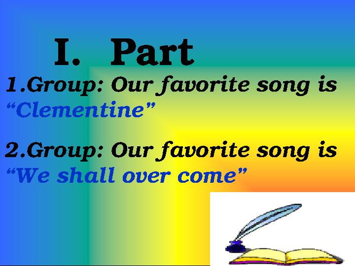 1.Group: Our favorite song is “Clementine” 2.Group: Our favorite song is “We shall over come” I. Part