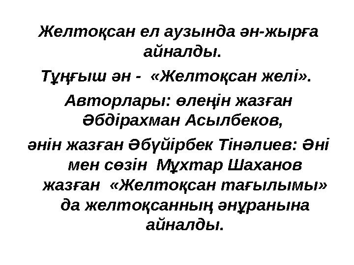 Желтоқсан ел аузында ән-жырға айналды. Тұңғыш ән - «Желтоқсан желі». Авторлары: өлеңін жазған Әбдірахман Асылбеков, әні