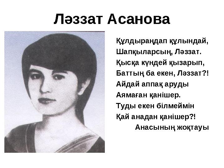 Ләззат Асанова Құлдыраңдап құлындай, Шапқыларсың, Ләззат. Қысқа күндей қызарып, Баттың ба екен, Ләззат?! Айдай аппақ аруды Ая