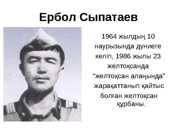 Ербол Сыпатаев 1964 жылдың 10 наурызында дүниеге келіп, 1986 жылы 23 желтоқсанда “желтоқсан алаңында” жарақаттанып қайты