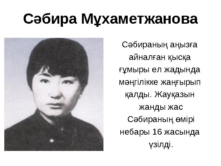 Сәбира Мұхаметжанова Сәбираның аңызға айналған қысқа ғұмыры ел жадында мәңгілікке жаңғырып қалды. Жауқазын жанды жас Сә