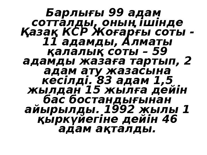 Барлығы 99 адам сотталды, оның ішінде Қазақ КСР Жоғарғы соты - 11 адамды, Алматы қалалық соты – 59 адамды жазаға тартып,