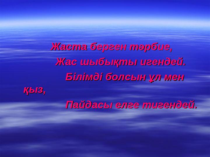 Жаста берген тәрбие,Жаста берген тәрбие, Жас шыбықты игендей.