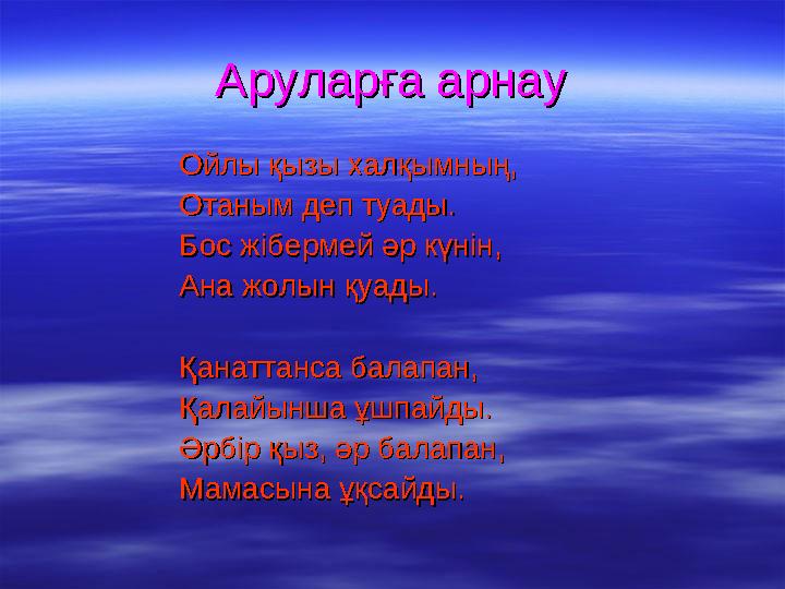 Аруларға арнауАруларға арнау Ойлы қызы халқымның,Ойлы қызы халқымның, Отаным деп туады.Отаным деп туады. Бос жібермей әр кү