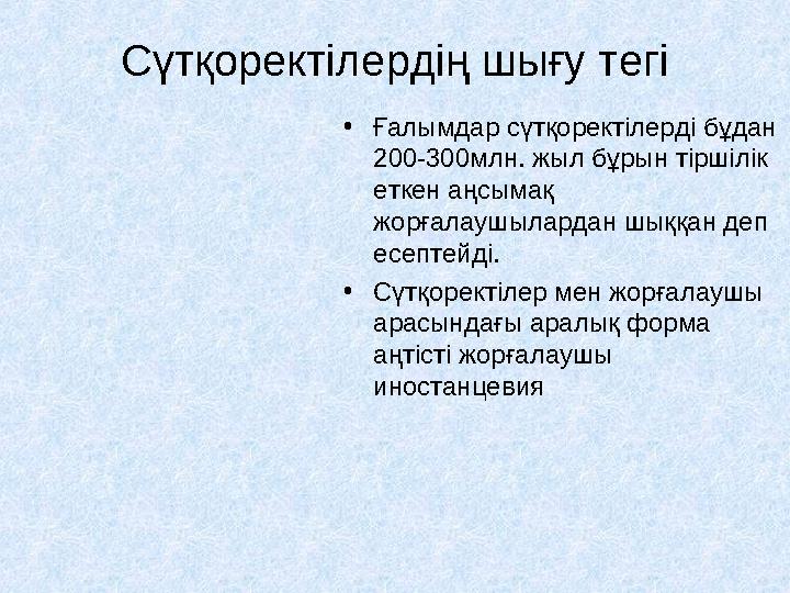 Сүтқоректілердің шығу тегі •Ғалымдар сүтқоректілерді бұдан 200-300млн. жыл бұрын тіршілік еткен аңсымақ жорғалаушылардан шыққ