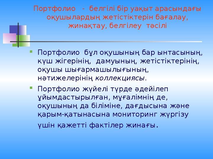 Портфолио - белгілі бір уақыт арасындағы оқушылардың жетістіктерін бағалау, жинақтау, белгілеу тәсілі  Портфолио бұл оқу