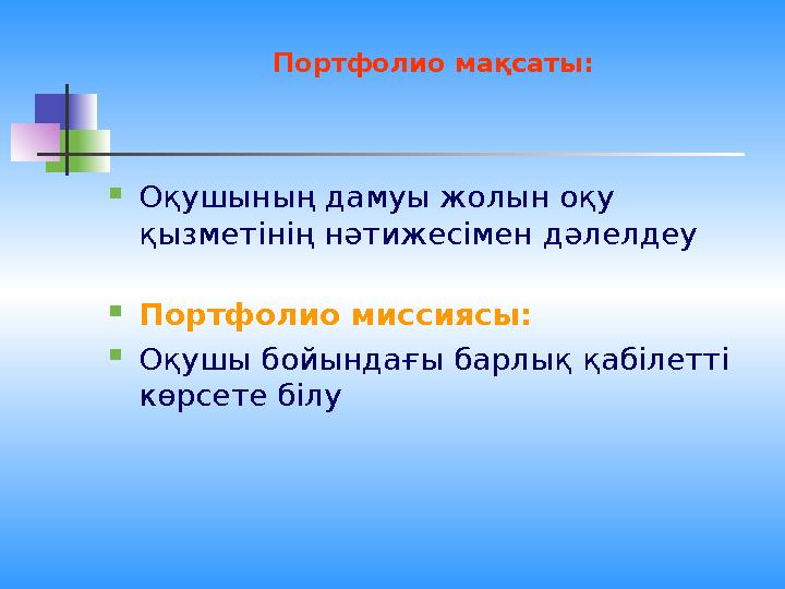 Портфолио мақсаты:  Оқушының дамуы жолын оқу қызметінің нәтижесімен дәлелдеу  Портфолио миссиясы:  Оқушы бойындағы барлы