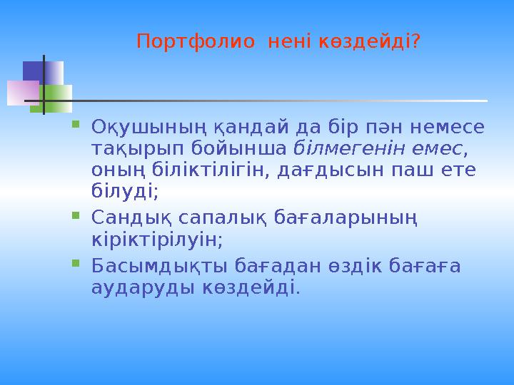Портфолио нені көздейді? Оқушының қандай да бір пән немесе тақырып бойынша білмегенін емес, оның біліктілігін, дағдысын паш