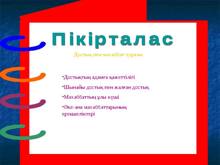 Достық пен махаббат туралы •Достықтың адамға қажеттілігі •Шынайы достық пен жалған достық •Махаббаттың ұлы күші •Әке-ана мах