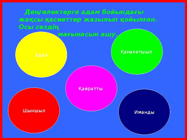Адал Шыншыл Қайратты Иманды Қанағатшыл Дөңгелектерге адам бойындағы жақсы қасиеттер жазылып қойылған. Осы сөздің