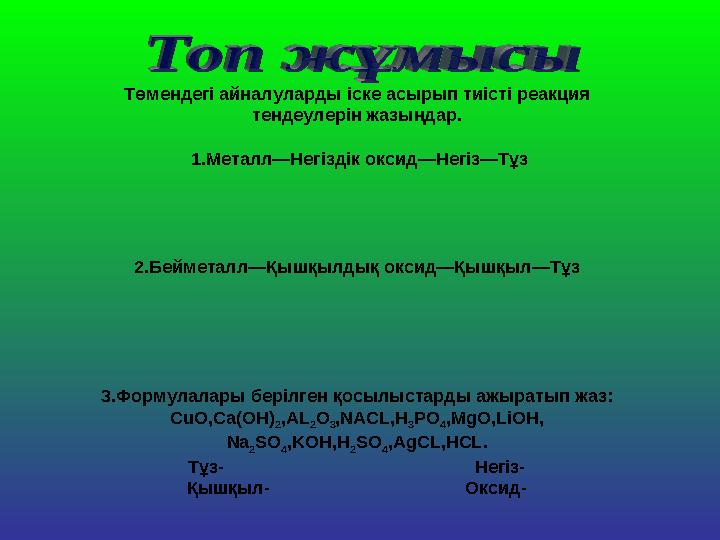 Төмендегі айналуларды іске асырып тиісті реакция тендеулерін жазыңдар. 1.Металл—Негіздік оксид—Негіз—Тұз 2.Бейметалл—Қышқылдық