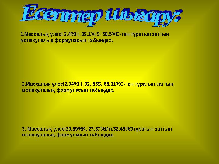 1.Массалық үлесі 2,4%H, 39,1% S, 58,5%O-тен тұратын заттың молекулалық формуласын табыңдар. 2.Массалық үлесі2,04%H, 32, 65S, 65
