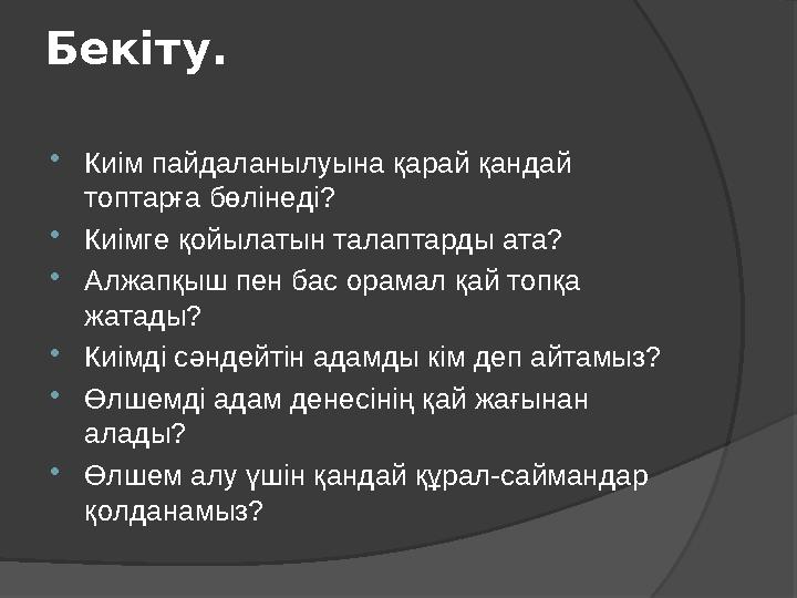 Бекіту.  Киім пайдаланылуына қарай қандай топтарға бөлінеді?  Киімге қойылатын талаптарды ата?  Алжапқыш пен бас орамал қай