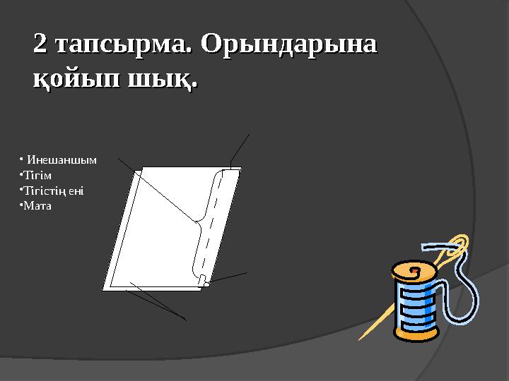 2 тапсырма. Орын2 тапсырма. Орын дарына дарына қойып шық.қойып шық.        • Инешаншым • Тігім • Тігістің ені • Мата