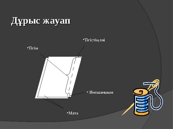 Дұрыс жауап Дұрыс жауап         • Инешаншым• Тігім • Тігістің ені • Мата