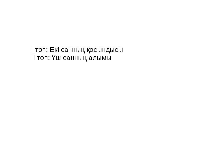 І топ: Екі санның қосындысы ІІ топ: Үш санның алымы