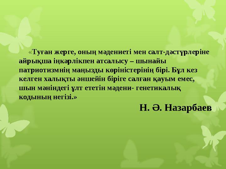 « Туған жерге, оның мәдениеті мен салт-дәс түрлеріне айрықша іңкәрлікпен атсалысу – шынайы патриотизмнің маңызды көрініс