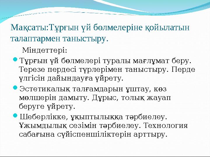 Мақсаты:Тұрғын үй бөлмелеріне қойылатын талаптармен таныстыру. Міндеттері:  Тұрғын үй бөлмелері туралы мағлұмат беру. Те