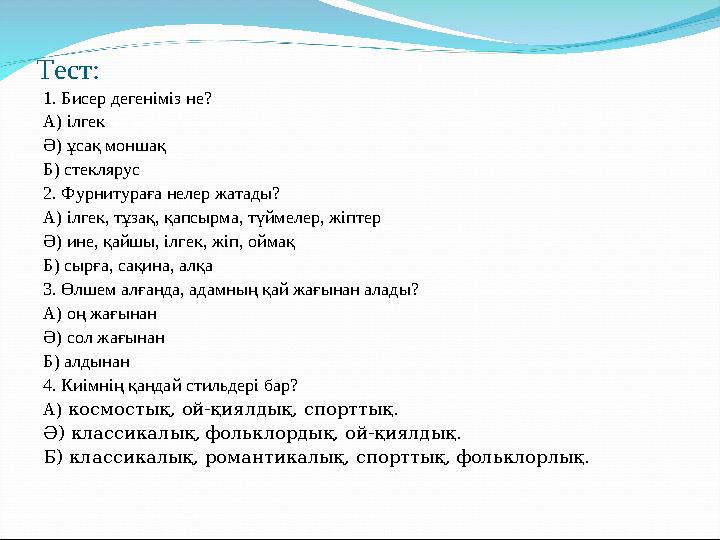 Тест: 1. Бисер дегеніміз не? А) ілгек Ә) ұсақ моншақ Б) стеклярус 2. Фурнитураға нелер жатады? А) ілгек, тұзақ, қапсырма, түймел