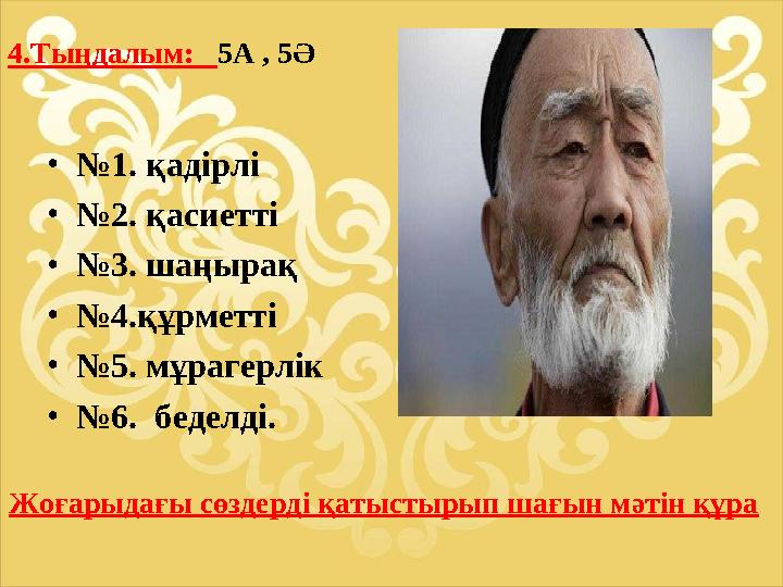 •№1. қадірлі •№2. қасиетті •№3. шаңырақ •№4.құрметті •№5. мұрагерлік •№6. беделді. 4.Тыңдалым: 5А , 5Ә Жоғарыдағы сөздерді қа
