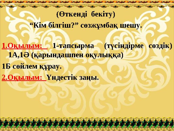 (Өткенді бекіту) “Кім білгіш?” сөзжұмбақ шешу. 1.Оқылым: 1-тапсырма (түсіндірме сөздік) 1А,1Ә (қарындашпен оқулыққа) 1Б сөй