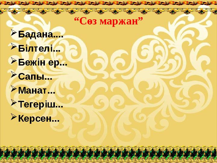 “Сөз маржан” Бадана.... Білтелі... Бежін ер... Сапы... Манат... Тегеріш... Керсен...