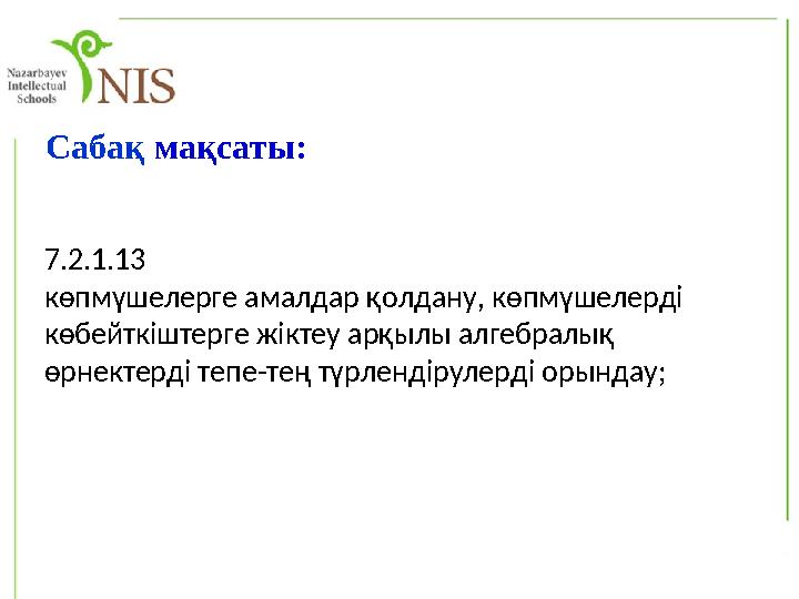 C абақ мақсаты: 7.2.1.13 көпмүшелерге амалдар қолдану, көпмүшелерді көбейткіштерге жіктеу арқылы алгебралық өрнектерді тепе